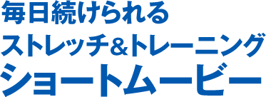 毎日続けられるストレッチ&トレーニングショートムービー