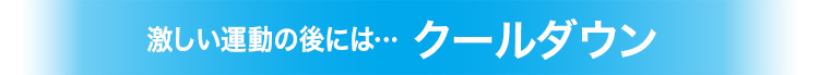 激しい運動の後には…クールダウン